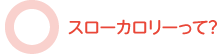 スローカロリーって？